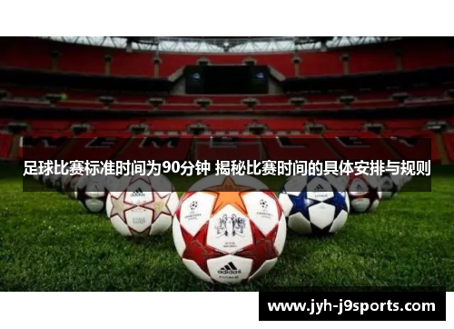 足球比赛标准时间为90分钟 揭秘比赛时间的具体安排与规则 足球比赛标准时间为90分钟 揭秘比赛时间的具体安排与规则