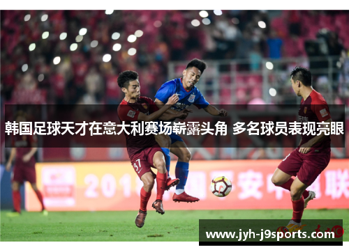 韩国足球天才在意大利赛场崭露头角 多名球员表现亮眼 韩国足球天才在意大利赛场崭露头角 多名球员表现亮眼