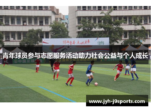 青年球员参与志愿服务活动助力社会公益与个人成长 青年球员参与志愿服务活动助力社会公益与个人成长