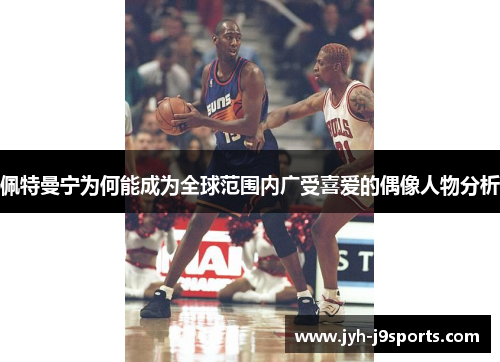 佩特曼宁为何能成为全球范围内广受喜爱的偶像人物分析 佩特曼宁为何能成为全球范围内广受喜爱的偶像人物分析