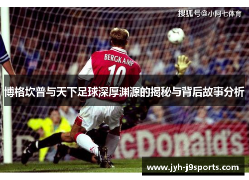 博格坎普与天下足球深厚渊源的揭秘与背后故事分析 博格坎普与天下足球深厚渊源的揭秘与背后故事分析