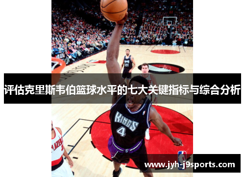 评估克里斯韦伯篮球水平的七大关键指标与综合分析 评估克里斯韦伯篮球水平的七大关键指标与综合分析