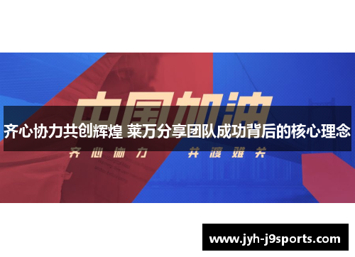 齐心协力共创辉煌 莱万分享团队成功背后的核心理念 齐心协力共创辉煌 莱万分享团队成功背后的核心理念