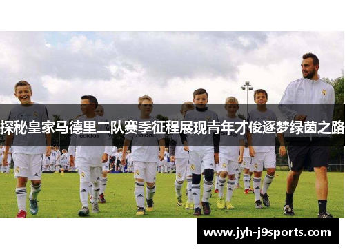 探秘皇家马德里二队赛季征程展现青年才俊逐梦绿茵之路 探秘皇家马德里二队赛季征程展现青年才俊逐梦绿茵之路