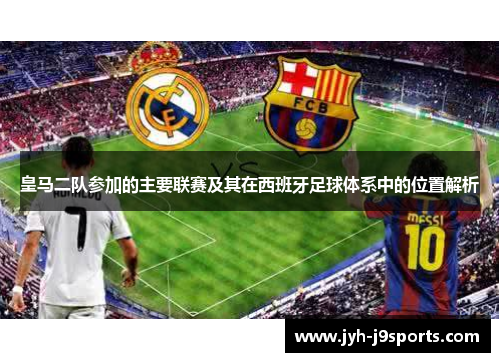 皇马二队参加的主要联赛及其在西班牙足球体系中的位置解析 皇马二队参加的主要联赛及其在西班牙足球体系中的位置解析