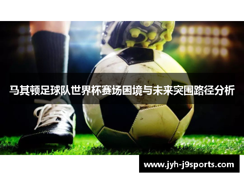 马其顿足球队世界杯赛场困境与未来突围路径分析