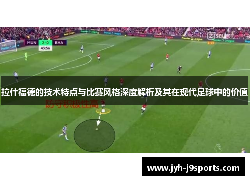 拉什福德的技术特点与比赛风格深度解析及其在现代足球中的价值 拉什福德的技术特点与比赛风格深度解析及其在现代足球中的价值