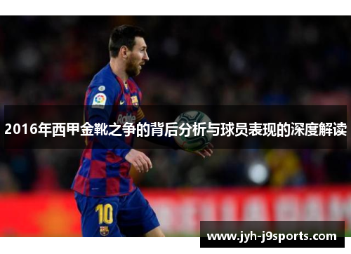 2016年西甲金靴之争的背后分析与球员表现的深度解读 2016年西甲金靴之争的背后分析与球员表现的深度解读