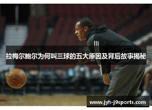 拉梅尔鲍尔为何叫三球的五大原因及背后故事揭秘