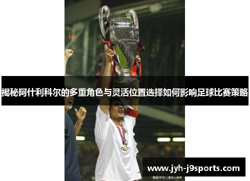 揭秘阿什利科尔的多重角色与灵活位置选择如何影响足球比赛策略