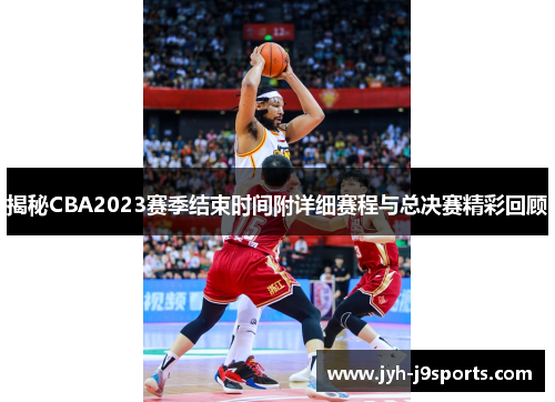 揭秘CBA2023赛季结束时间附详细赛程与总决赛精彩回顾