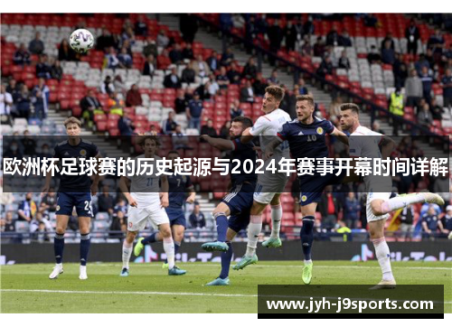 欧洲杯足球赛的历史起源与2024年赛事开幕时间详解